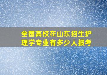 全国高校在山东招生护理学专业有多少人报考