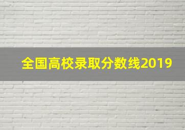 全国高校录取分数线2019