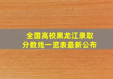 全国高校黑龙江录取分数线一览表最新公布