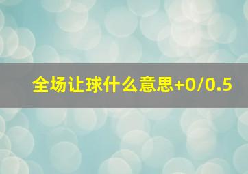 全场让球什么意思+0/0.5