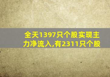 全天1397只个股实现主力净流入,有2311只个股