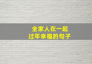 全家人在一起过年幸福的句子