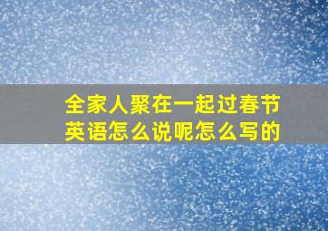 全家人聚在一起过春节英语怎么说呢怎么写的