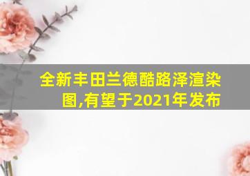 全新丰田兰德酷路泽渲染图,有望于2021年发布