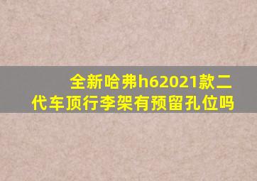 全新哈弗h62021款二代车顶行李架有预留孔位吗