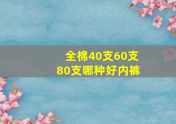 全棉40支60支80支哪种好内裤