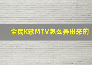 全民K歌MTV怎么弄出来的