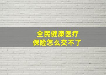 全民健康医疗保险怎么交不了