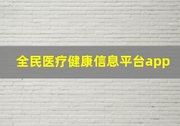 全民医疗健康信息平台app