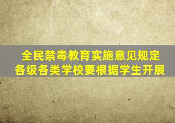 全民禁毒教育实施意见规定各级各类学校要根据学生开展