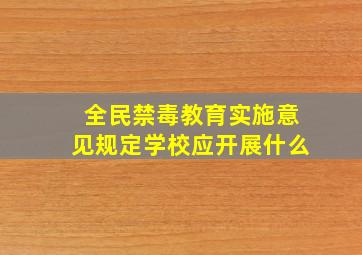 全民禁毒教育实施意见规定学校应开展什么