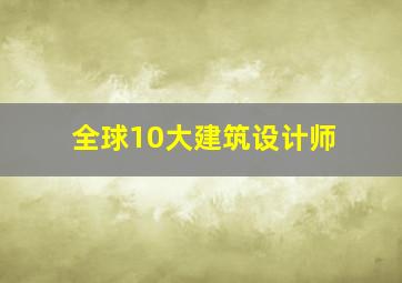 全球10大建筑设计师