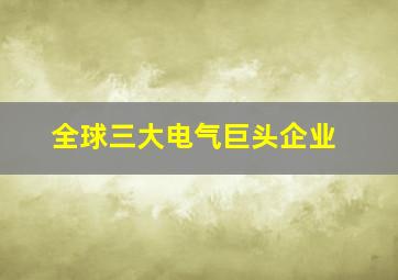 全球三大电气巨头企业