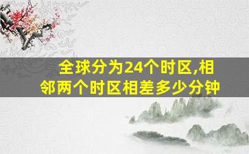 全球分为24个时区,相邻两个时区相差多少分钟