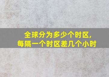 全球分为多少个时区,每隔一个时区差几个小时