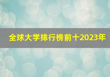 全球大学排行榜前十2023年