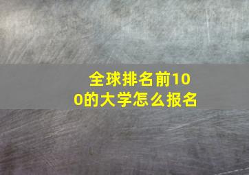 全球排名前100的大学怎么报名