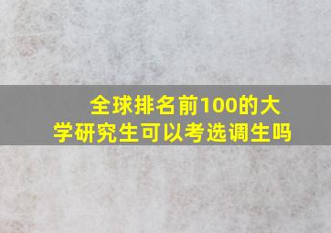 全球排名前100的大学研究生可以考选调生吗