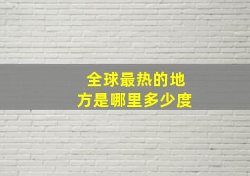 全球最热的地方是哪里多少度