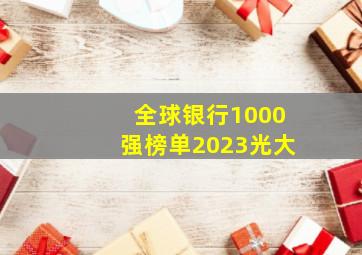 全球银行1000强榜单2023光大