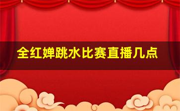 全红婵跳水比赛直播几点