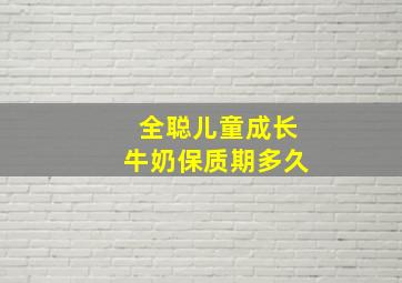 全聪儿童成长牛奶保质期多久