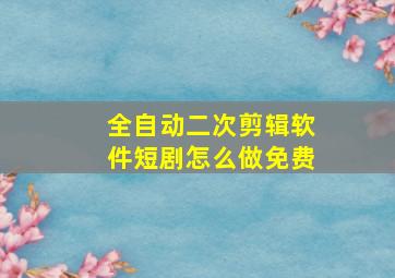 全自动二次剪辑软件短剧怎么做免费