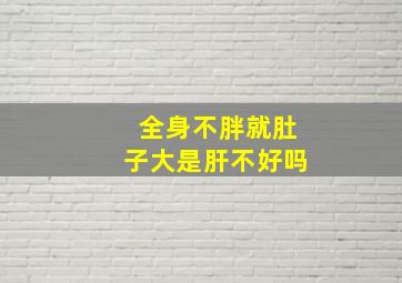 全身不胖就肚子大是肝不好吗