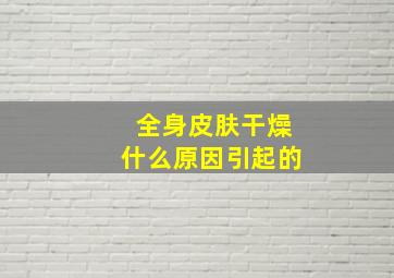 全身皮肤干燥什么原因引起的