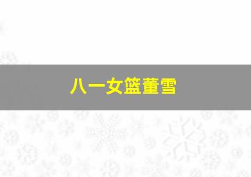 八一女篮董雪