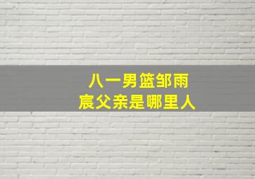 八一男篮邹雨宸父亲是哪里人