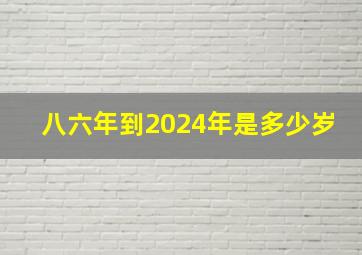 八六年到2024年是多少岁