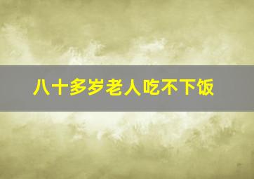 八十多岁老人吃不下饭