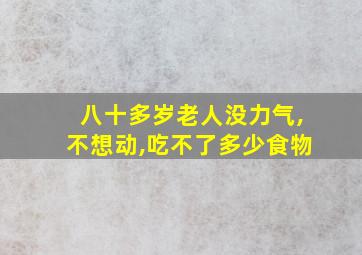 八十多岁老人没力气,不想动,吃不了多少食物