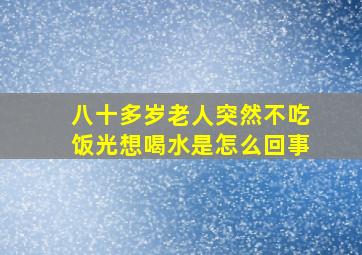 八十多岁老人突然不吃饭光想喝水是怎么回事