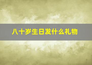 八十岁生日发什么礼物