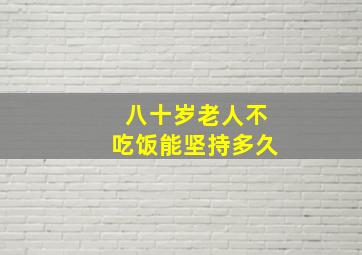 八十岁老人不吃饭能坚持多久