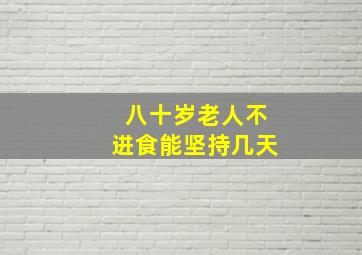 八十岁老人不进食能坚持几天