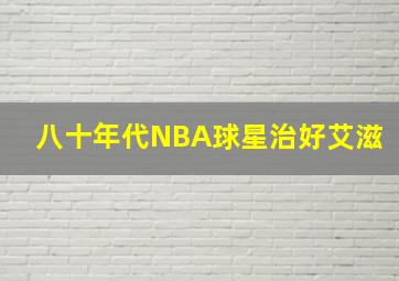 八十年代NBA球星治好艾滋