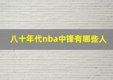 八十年代nba中锋有哪些人