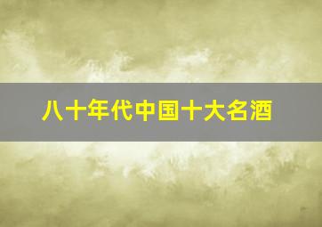 八十年代中国十大名酒