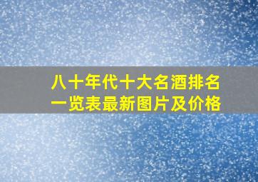 八十年代十大名酒排名一览表最新图片及价格