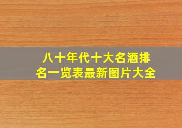 八十年代十大名酒排名一览表最新图片大全