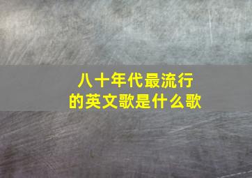 八十年代最流行的英文歌是什么歌