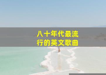 八十年代最流行的英文歌曲