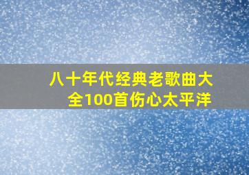 八十年代经典老歌曲大全100首伤心太平洋