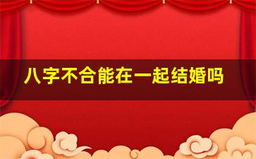 八字不合能在一起结婚吗