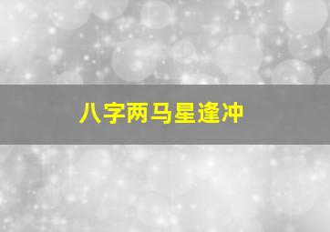 八字两马星逢冲