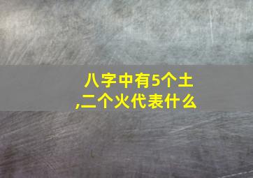 八字中有5个土,二个火代表什么