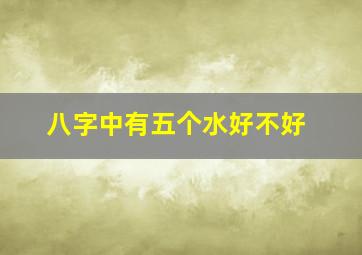 八字中有五个水好不好